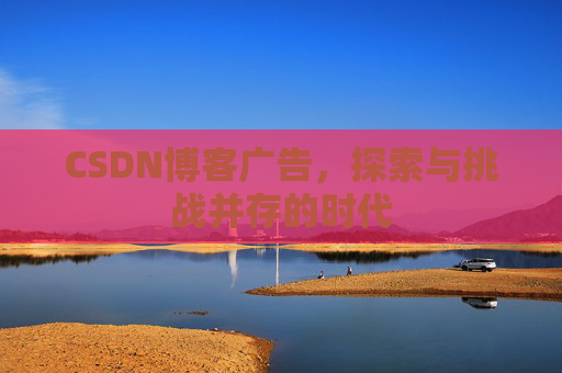 CSDN博客广告，探索与挑战并存的时代