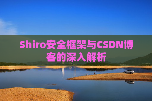 Shiro安全框架与CSDN博客的深入解析